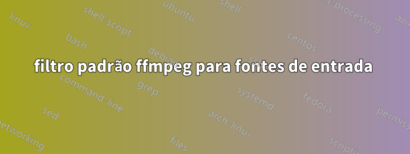 filtro padrão ffmpeg para fontes de entrada