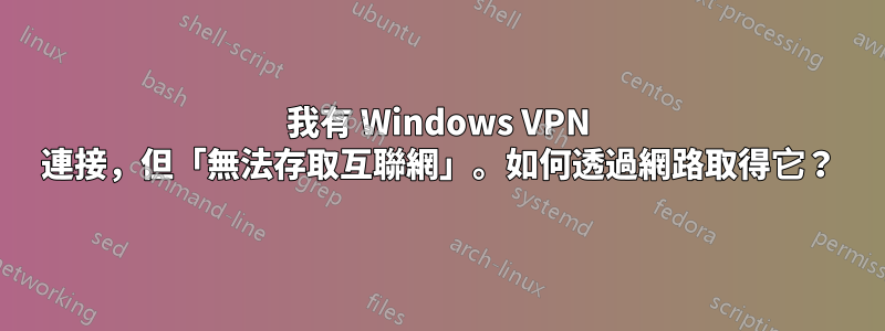 我有 Windows VPN 連接，但「無法存取互聯網」。如何透過網路取得它？