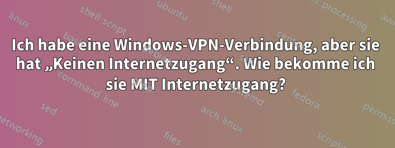 Ich habe eine Windows-VPN-Verbindung, aber sie hat „Keinen Internetzugang“. Wie bekomme ich sie MIT Internetzugang?