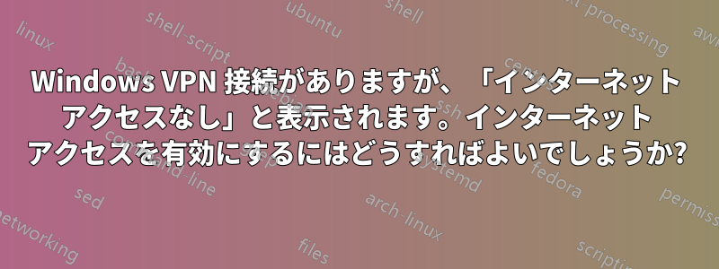 Windows VPN 接続がありますが、「インターネット アクセスなし」と表示されます。インターネット アクセスを有効にするにはどうすればよいでしょうか?