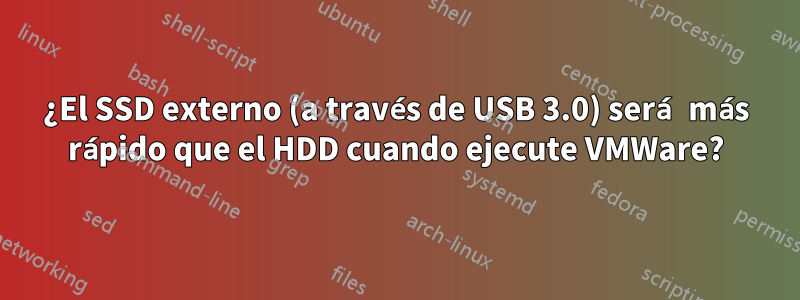 ¿El SSD externo (a través de USB 3.0) será más rápido que el HDD cuando ejecute VMWare?