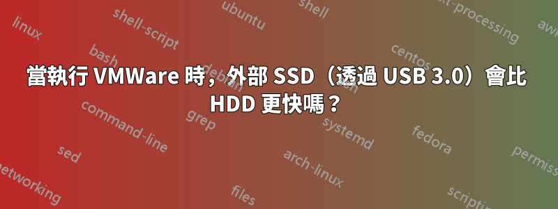 當執行 VMWare 時，外部 SSD（透過 USB 3.0）會比 HDD 更快嗎？