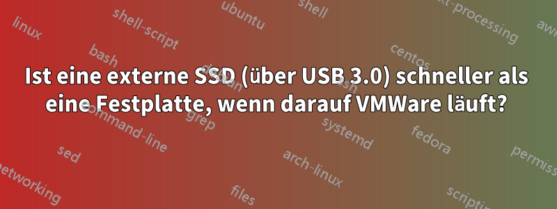 Ist eine externe SSD (über USB 3.0) schneller als eine Festplatte, wenn darauf VMWare läuft?