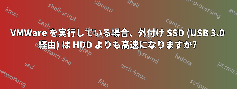 VMWare を実行している場合、外付け SSD (USB 3.0 経由) は HDD よりも高速になりますか?