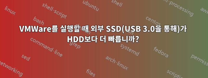 VMWare를 실행할 때 외부 SSD(USB 3.0을 통해)가 HDD보다 더 빠릅니까?