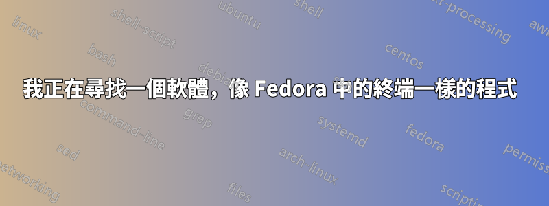 我正在尋找一個軟體，像 Fedora 中的終端一樣的程式 