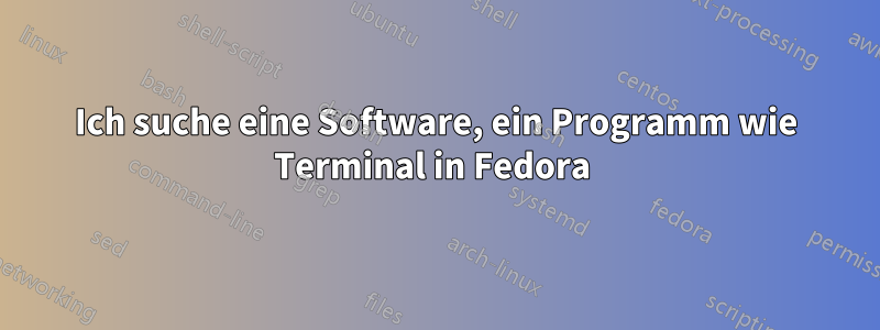 Ich suche eine Software, ein Programm wie Terminal in Fedora 