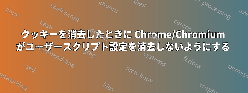 クッキーを消去したときに Chrome/Chromium がユーザースクリプト設定を消去しないようにする