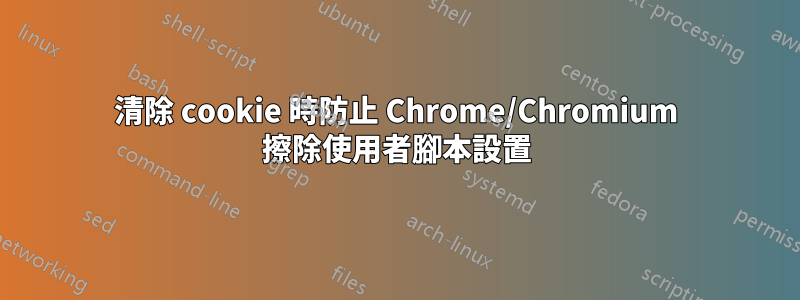 清除 cookie 時防止 Chrome/Chromium 擦除使用者腳本設置