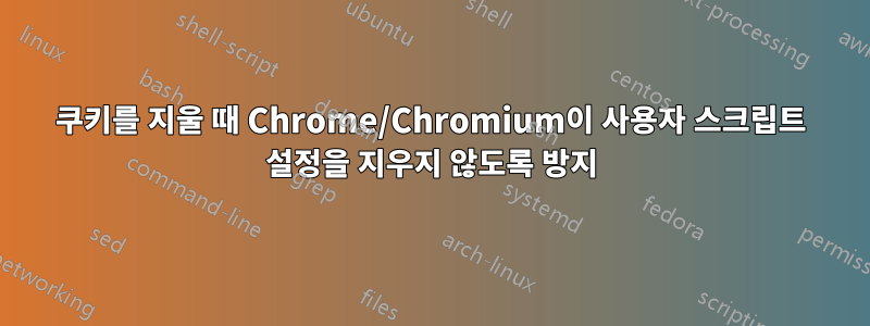 쿠키를 지울 때 Chrome/Chromium이 사용자 스크립트 설정을 지우지 않도록 방지