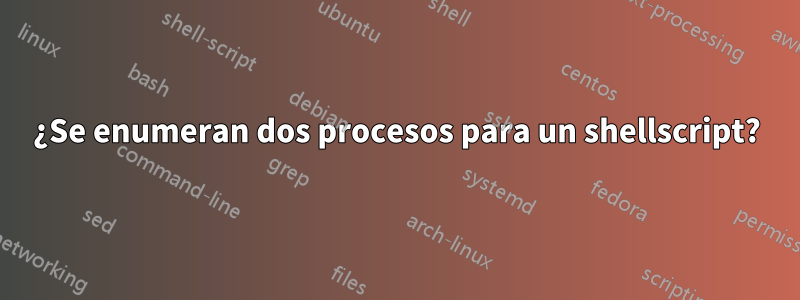 ¿Se enumeran dos procesos para un shellscript?