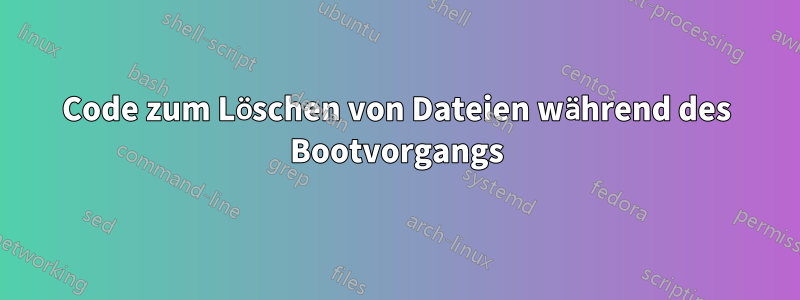 Code zum Löschen von Dateien während des Bootvorgangs