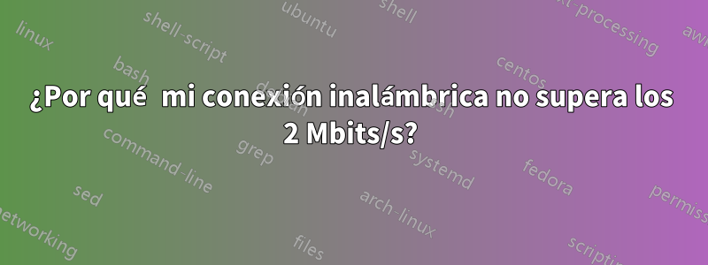 ¿Por qué mi conexión inalámbrica no supera los 2 Mbits/s?