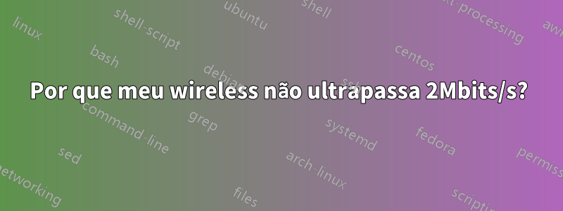 Por que meu wireless não ultrapassa 2Mbits/s?