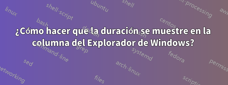 ¿Cómo hacer que la duración se muestre en la columna del Explorador de Windows?