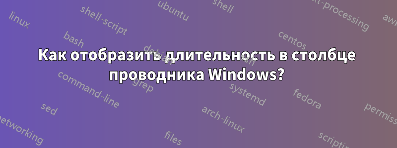 Как отобразить длительность в столбце проводника Windows?