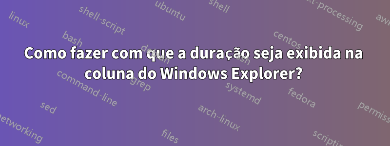 Como fazer com que a duração seja exibida na coluna do Windows Explorer?