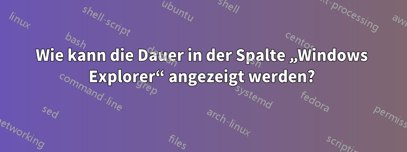 Wie kann die Dauer in der Spalte „Windows Explorer“ angezeigt werden?