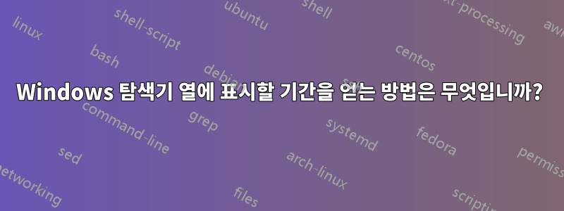 Windows 탐색기 열에 표시할 기간을 얻는 방법은 무엇입니까?