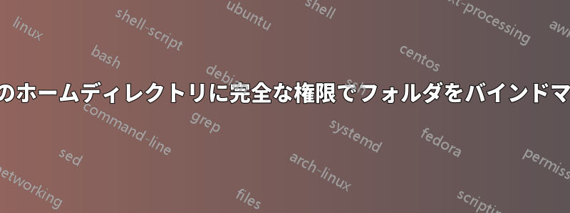 複数のユーザーのホームディレクトリに完全な権限でフォルダをバインドマウントする方法