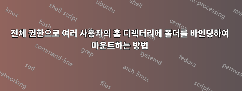 전체 권한으로 여러 사용자의 홈 디렉터리에 폴더를 바인딩하여 마운트하는 방법