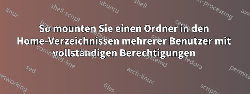 So mounten Sie einen Ordner in den Home-Verzeichnissen mehrerer Benutzer mit vollständigen Berechtigungen