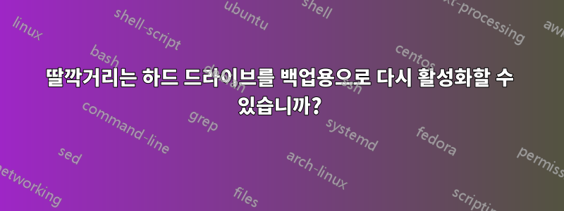 딸깍거리는 하드 드라이브를 백업용으로 다시 활성화할 수 있습니까?