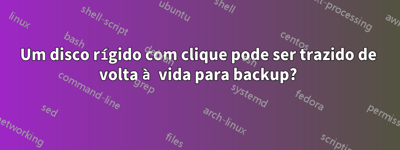 Um disco rígido com clique pode ser trazido de volta à vida para backup?