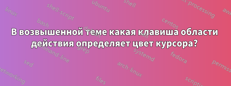 В возвышенной теме какая клавиша области действия определяет цвет курсора?