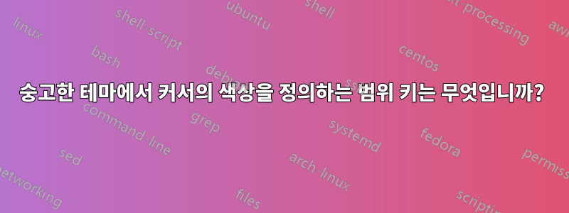 숭고한 테마에서 커서의 색상을 정의하는 범위 키는 무엇입니까?