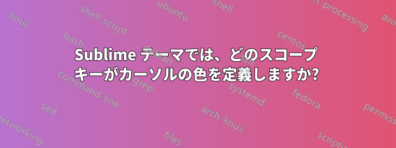 Sublime テーマでは、どのスコープ キーがカーソルの色を定義しますか?