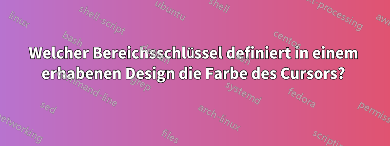 Welcher Bereichsschlüssel definiert in einem erhabenen Design die Farbe des Cursors?