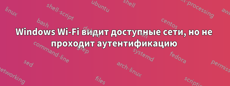 Windows Wi-Fi видит доступные сети, но не проходит аутентификацию