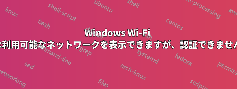 Windows Wi-Fi は利用可能なネットワークを表示できますが、認証できません