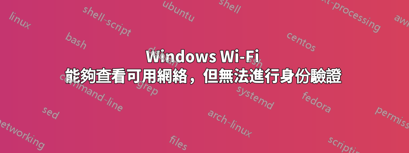 Windows Wi-Fi 能夠查看可用網絡，但無法進行身份驗證