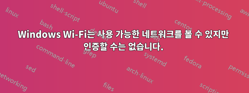 Windows Wi-Fi는 사용 가능한 네트워크를 볼 수 있지만 인증할 수는 없습니다.