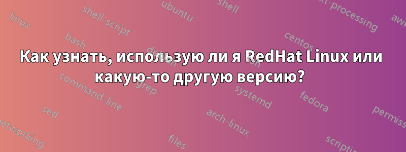 Как узнать, использую ли я RedHat Linux или какую-то другую версию? 