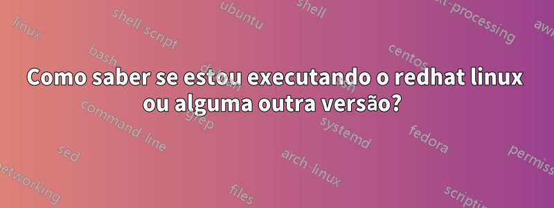 Como saber se estou executando o redhat linux ou alguma outra versão? 