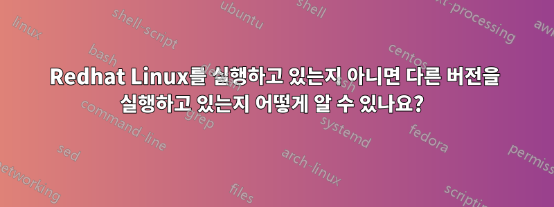 Redhat Linux를 실행하고 있는지 아니면 다른 버전을 실행하고 있는지 어떻게 알 수 있나요? 