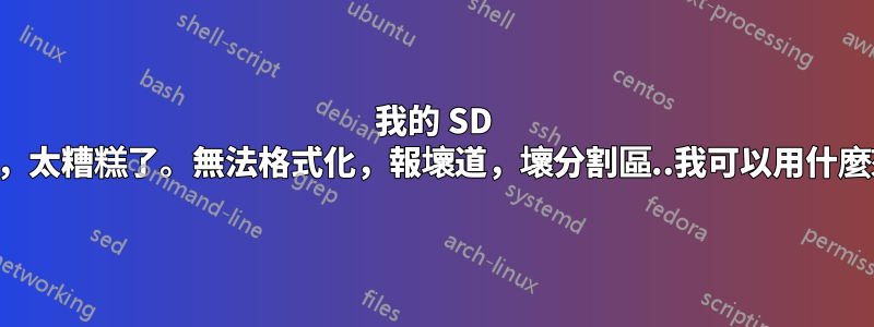 我的 SD 卡搞砸了，太糟糕了。無法格式化，報壞道，壞分割區..我可以用什麼來修復？