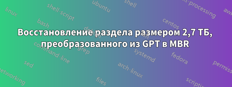 Восстановление раздела размером 2,7 ТБ, преобразованного из GPT в MBR