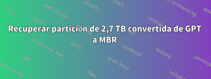 Recuperar partición de 2,7 TB convertida de GPT a MBR