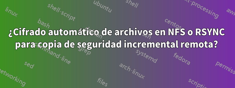 ¿Cifrado automático de archivos en NFS o RSYNC para copia de seguridad incremental remota?