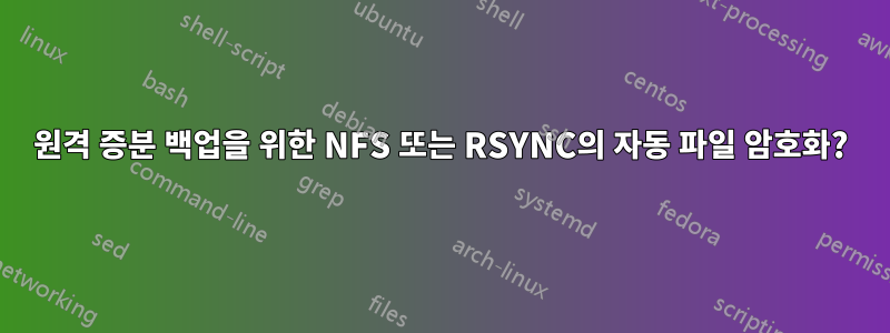 원격 증분 백업을 위한 NFS 또는 RSYNC의 자동 파일 암호화?