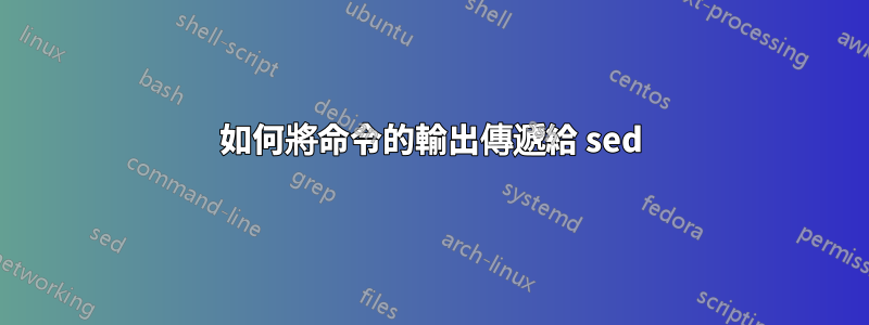 如何將命令的輸出傳遞給 sed