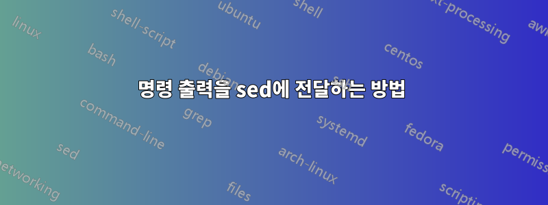 명령 출력을 sed에 전달하는 방법