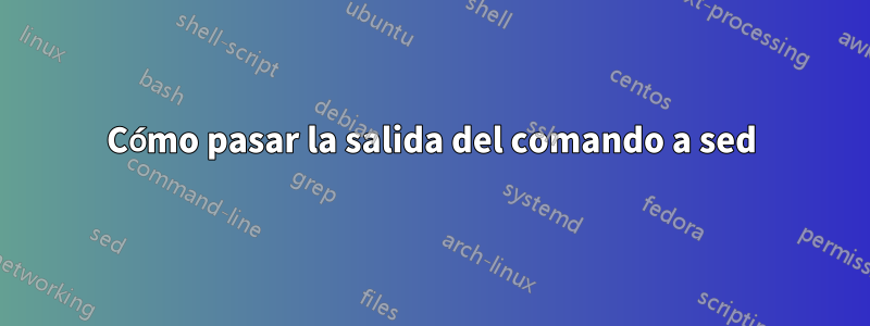 Cómo pasar la salida del comando a sed