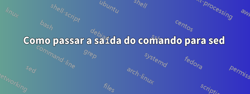 Como passar a saída do comando para sed