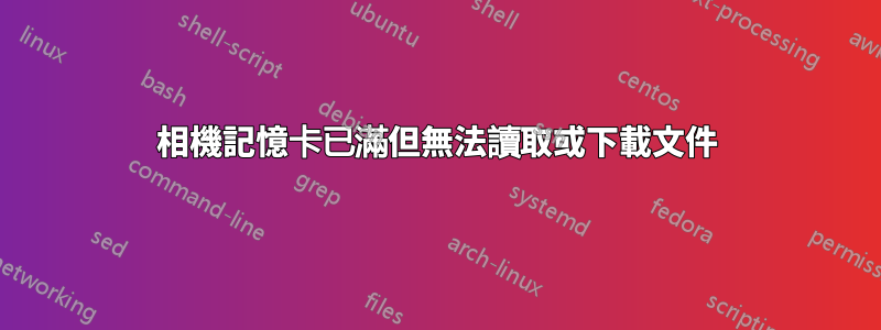 相機記憶卡已滿但無法讀取或下載文件