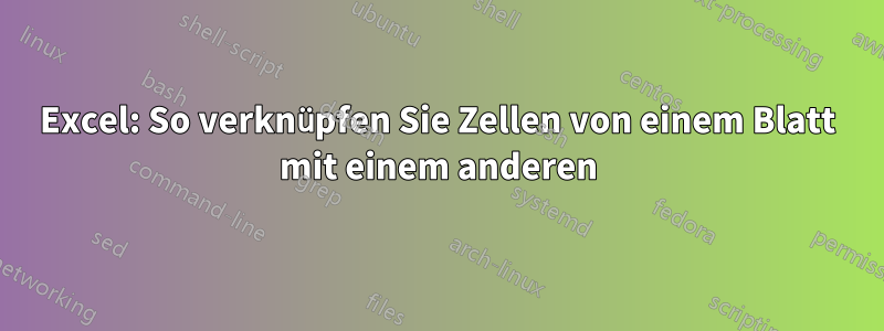 Excel: So verknüpfen Sie Zellen von einem Blatt mit einem anderen